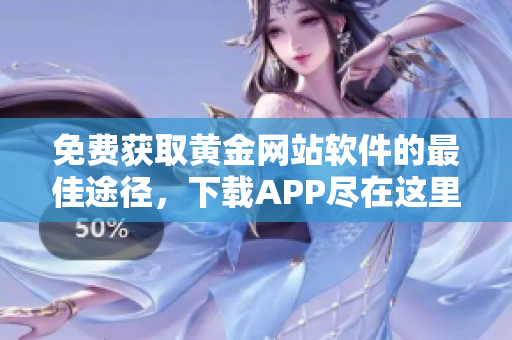 免费获取黄金网站软件的最佳途径，下载APP尽在这里