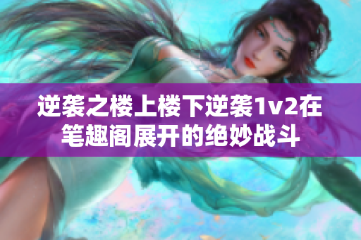 逆袭之楼上楼下逆袭1v2在笔趣阁展开的绝妙战斗