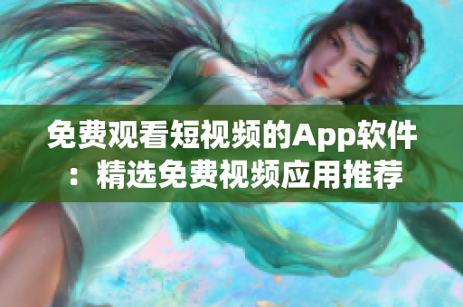 免费观看短视频的App软件：精选免费视频应用推荐