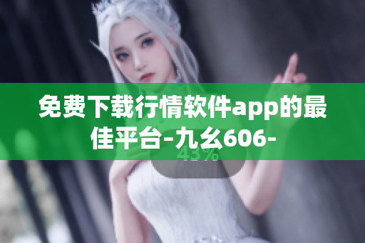 免费下载行情软件app的最佳平台–九幺606-