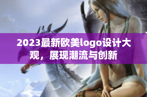 2023最新欧美logo设计大观，展现潮流与创新