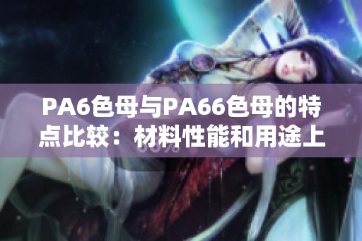 PA6色母与PA66色母的特点比较：材料性能和用途上的差异