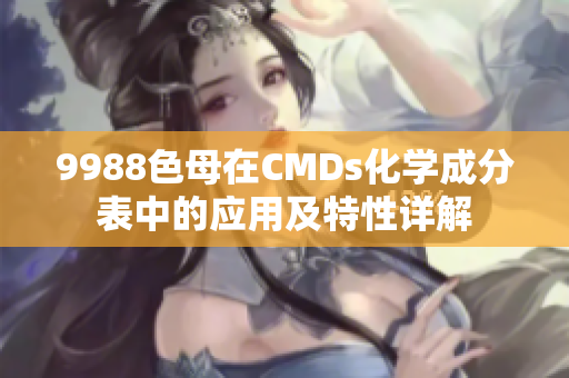 9988色母在CMDs化学成分表中的应用及特性详解