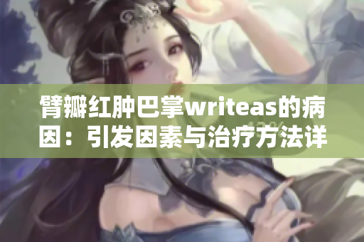 臂瓣红肿巴掌writeas的病因：引发因素与治疗方法详解