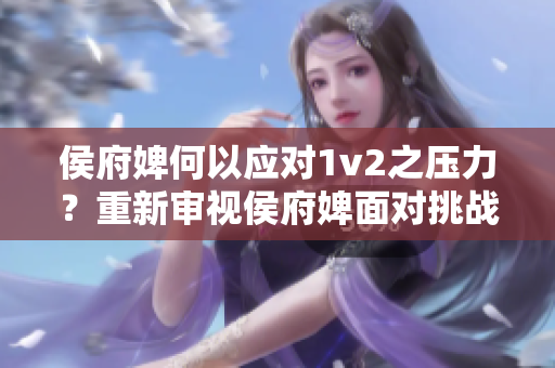 侯府婢何以应对1v2之压力？重新审视侯府婢面对挑战的策略