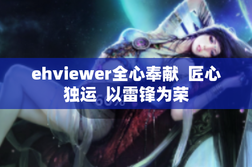 ehviewer全心奉献  匠心独运  以雷锋为荣