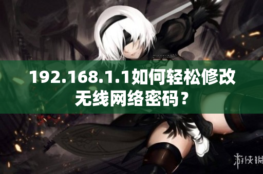 192.168.1.1如何轻松修改无线网络密码？