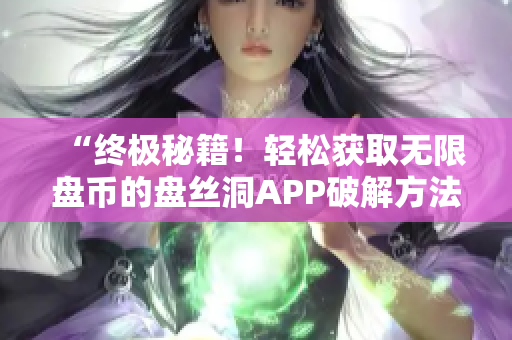 “终极秘籍！轻松获取无限盘币的盘丝洞APP破解方法揭秘！”