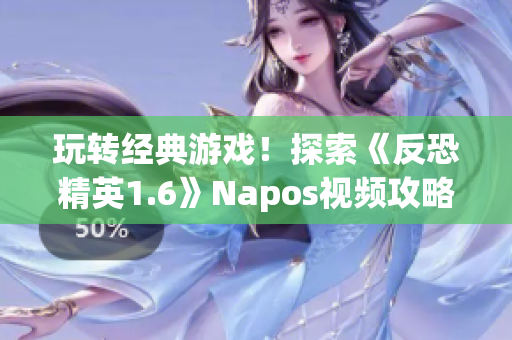 玩转经典游戏！探索《反恐精英1.6》Napos视频攻略