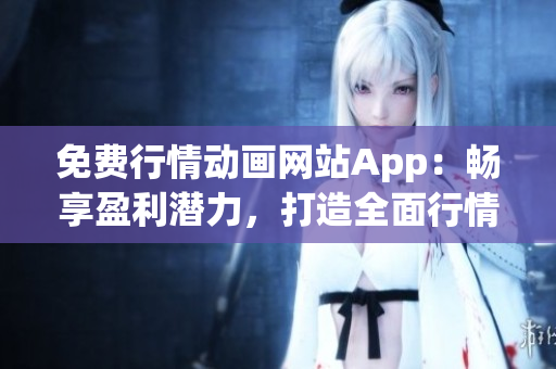 免费行情动画网站App：畅享盈利潜力，打造全面行情分析体验！