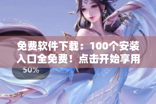 免费软件下载：100个安装入口全免费！点击开始享用！