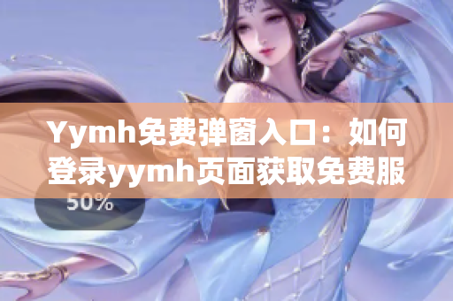 Yymh免费弹窗入口：如何登录yymh页面获取免费服务？