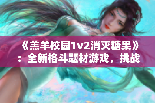 《羔羊校园1v2消灭糖果》：全新格斗题材游戏，挑战校园对抗糖果！