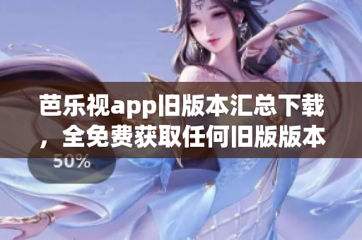 芭乐视app旧版本汇总下载，全免费获取任何旧版版本