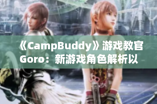 《CampBuddy》游戏教官Goro：新游戏角色解析以及技能介绍