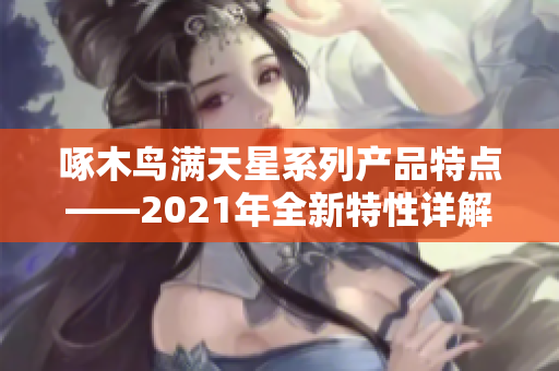 啄木鸟满天星系列产品特点——2021年全新特性详解