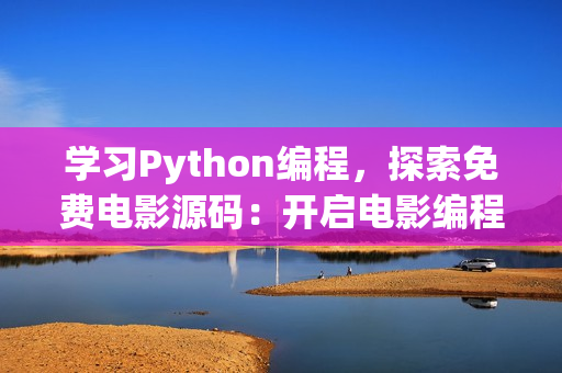 学习Python编程，探索免费电影源码：开启电影编程新征程！