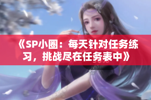 《SP小圈：每天针对任务练习，挑战尽在任务表中》