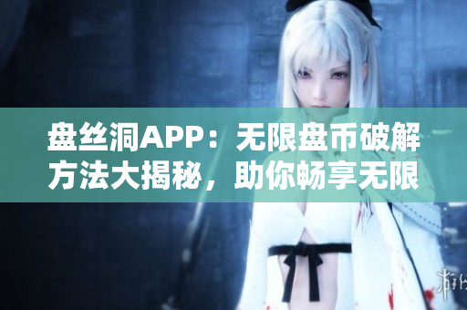 盘丝洞APP：无限盘币破解方法大揭秘，助你畅享无限云存储空间