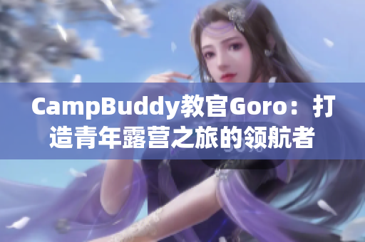 CampBuddy教官Goro：打造青年露营之旅的领航者