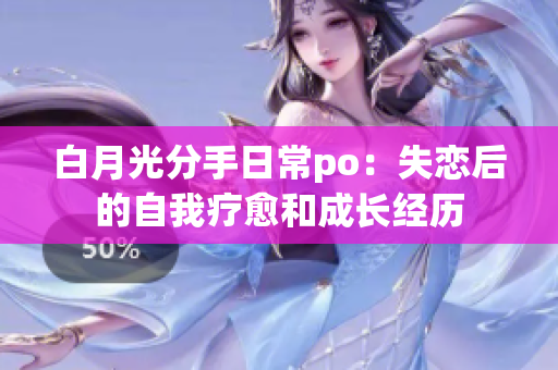 白月光分手日常po：失恋后的自我疗愈和成长经历