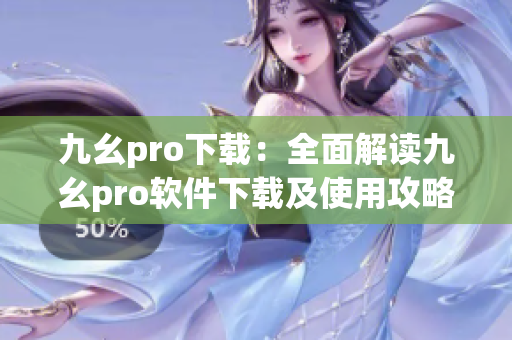 九幺pro下载：全面解读九幺pro软件下载及使用攻略