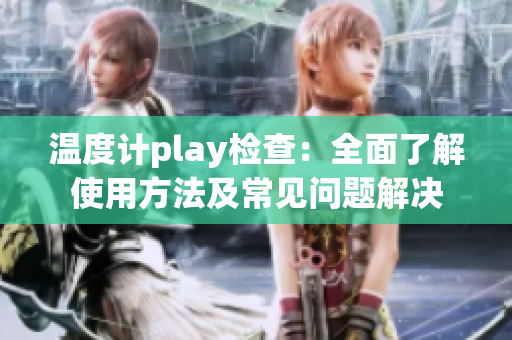 温度计play检查：全面了解使用方法及常见问题解决