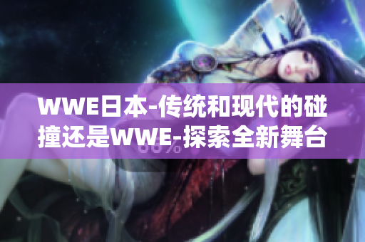 WWE日本-传统和现代的碰撞还是WWE-探索全新舞台