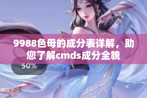 9988色母的成分表详解，助您了解cmds成分全貌