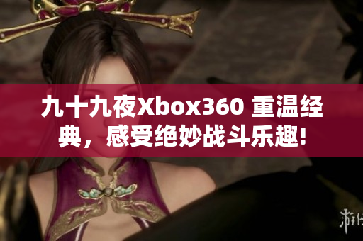 九十九夜Xbox360 重温经典，感受绝妙战斗乐趣!