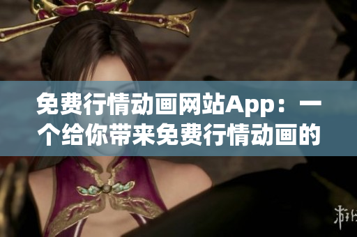 免费行情动画网站App：一个给你带来免费行情动画的绝佳选择