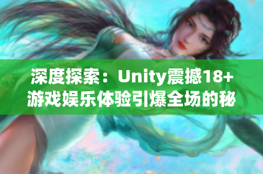 深度探索：Unity震撼18+游戏娱乐体验引爆全场的秘密揭示