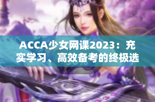 ACCA少女网课2023：充实学习、高效备考的终极选择