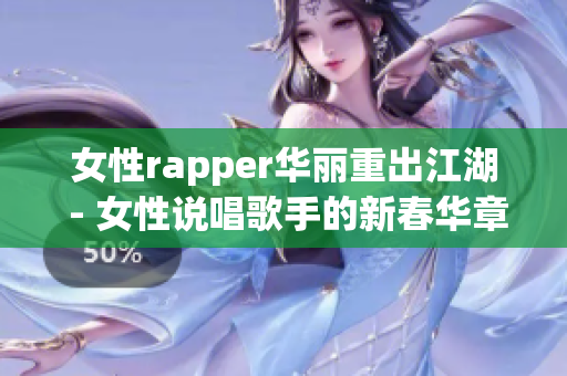 女性rapper华丽重出江湖 - 女性说唱歌手的新春华章(1)