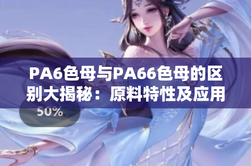 PA6色母与PA66色母的区别大揭秘：原料特性及应用对比解析