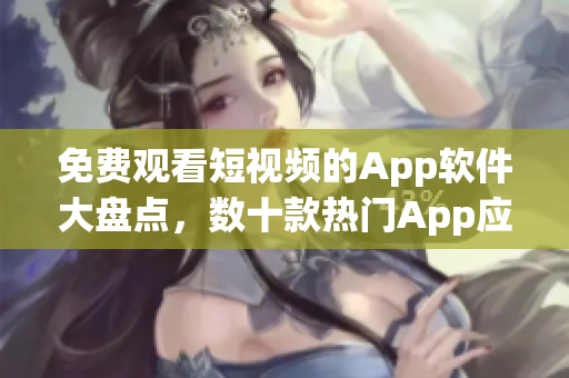 免费观看短视频的App软件大盘点，数十款热门App应用汇总！