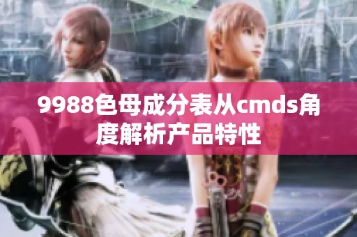 9988色母成分表从cmds角度解析产品特性