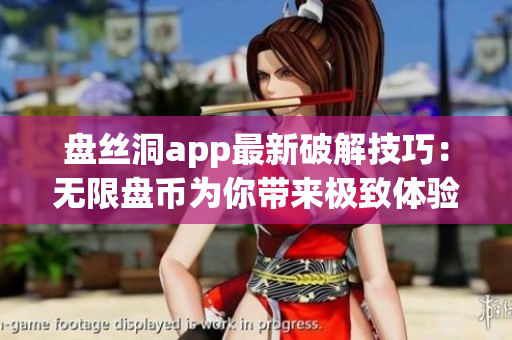 盘丝洞app最新破解技巧：无限盘币为你带来极致体验