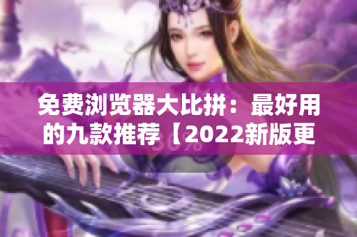 免费浏览器大比拼：最好用的九款推荐【2022新版更新】