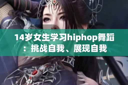 14岁女生学习hiphop舞蹈：挑战自我、展现自我