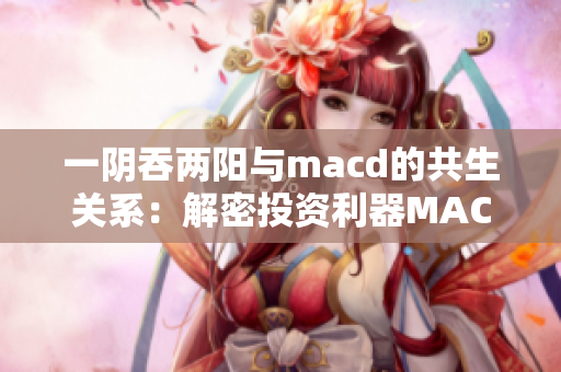 一阴吞两阳与macd的共生关系：解密投资利器MACD指标