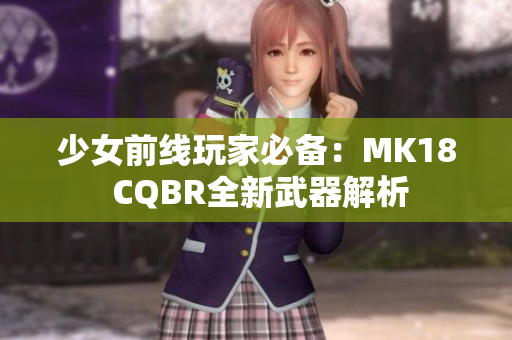 少女前线玩家必备：MK18 CQBR全新武器解析