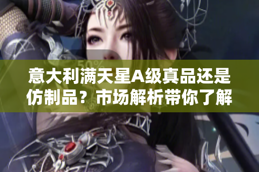 意大利满天星A级真品还是仿制品？市场解析带你了解真假辨别技巧