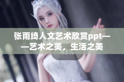 张雨绮人文艺术欣赏ppt——艺术之美，生活之美