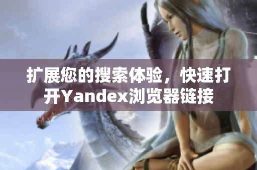 扩展您的搜索体验，快速打开Yandex浏览器链接