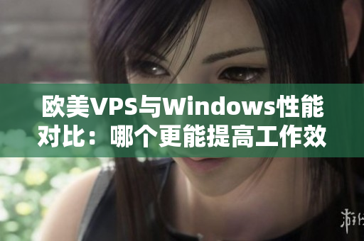 欧美VPS与Windows性能对比：哪个更能提高工作效率？