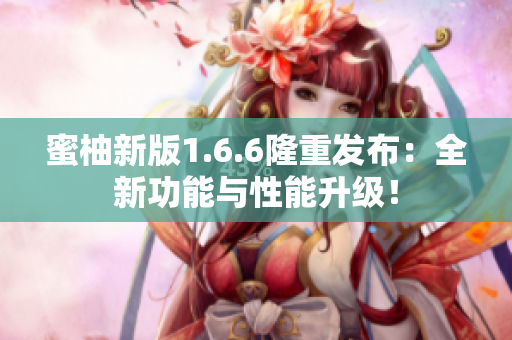 蜜柚新版1.6.6隆重发布：全新功能与性能升级！