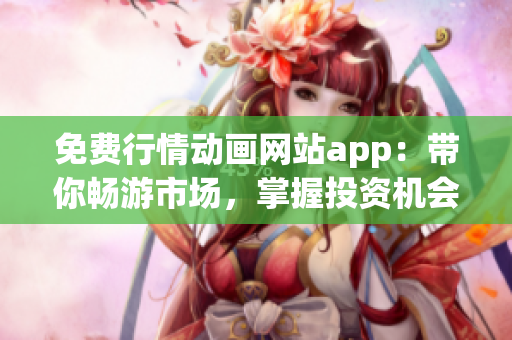 免费行情动画网站app：带你畅游市场，掌握投资机会！