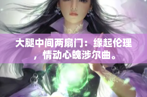 大腿中间两扇门：缘起伦理，情动心魄涉尔曲。