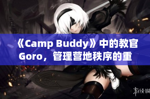 《Camp Buddy》中的教官Goro，管理营地秩序的重要角色